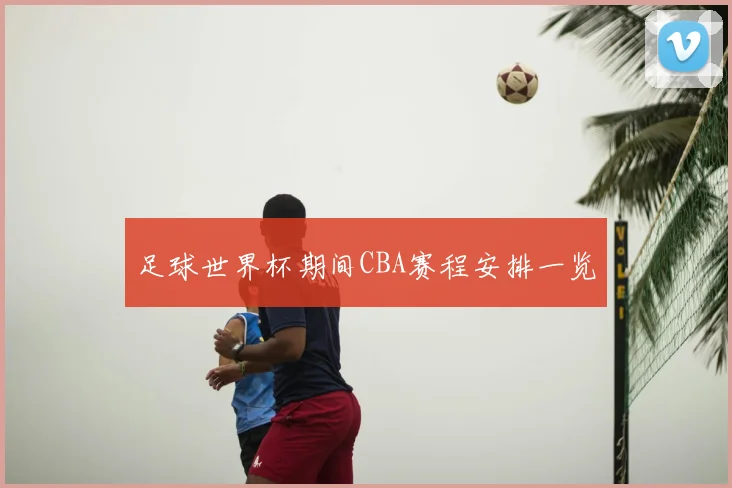 足球世界杯期间CBA赛程安排一览