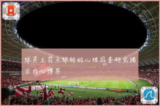 球员主罚点球时的心理因素研究揭示内心博弈