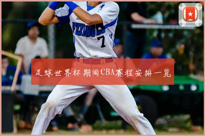 足球世界杯期间CBA赛程安排一览